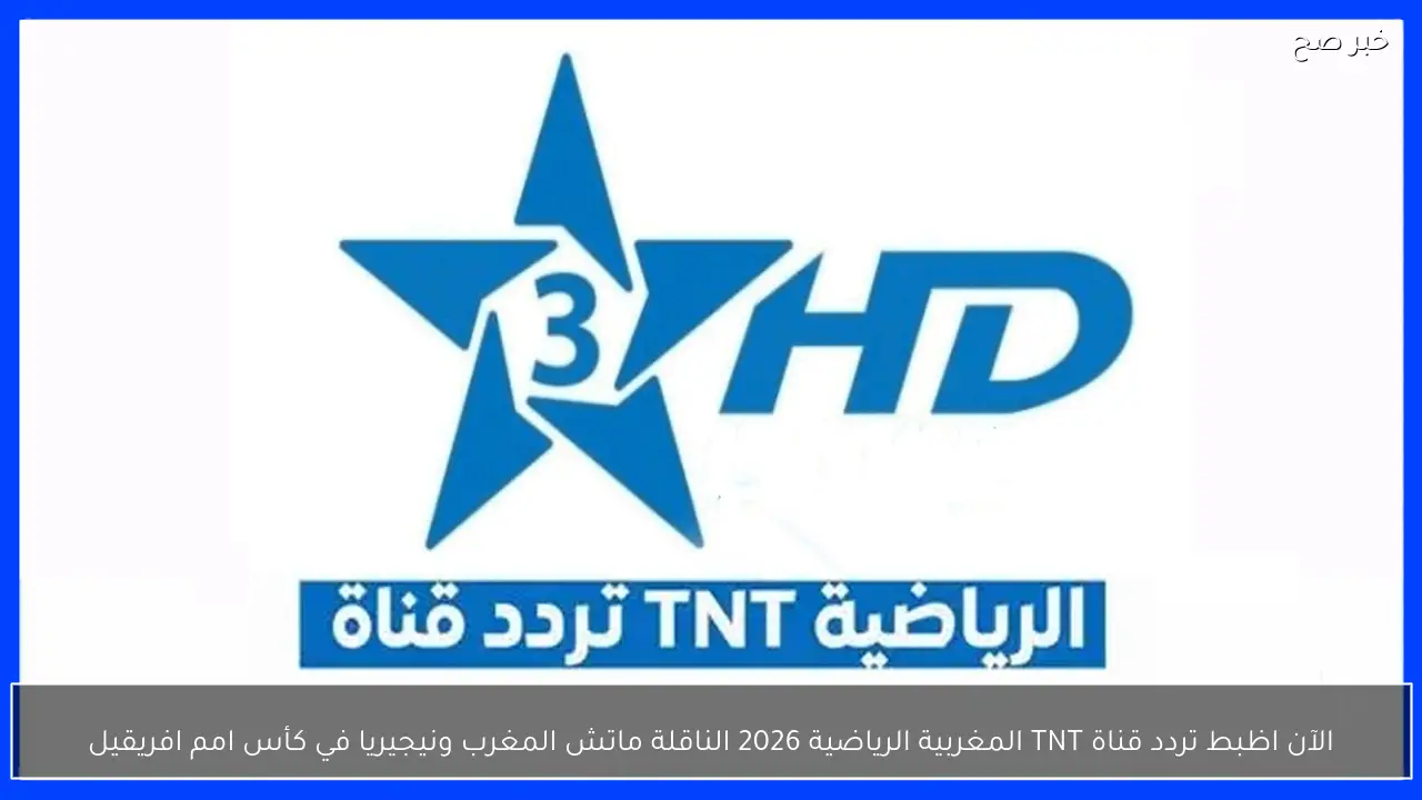 الآن اظبط تردد قناة TNT المغربية الرياضية 2026 الناقلة ماتش المغرب ونيجيريا في كأس امم افريقيا الليلة