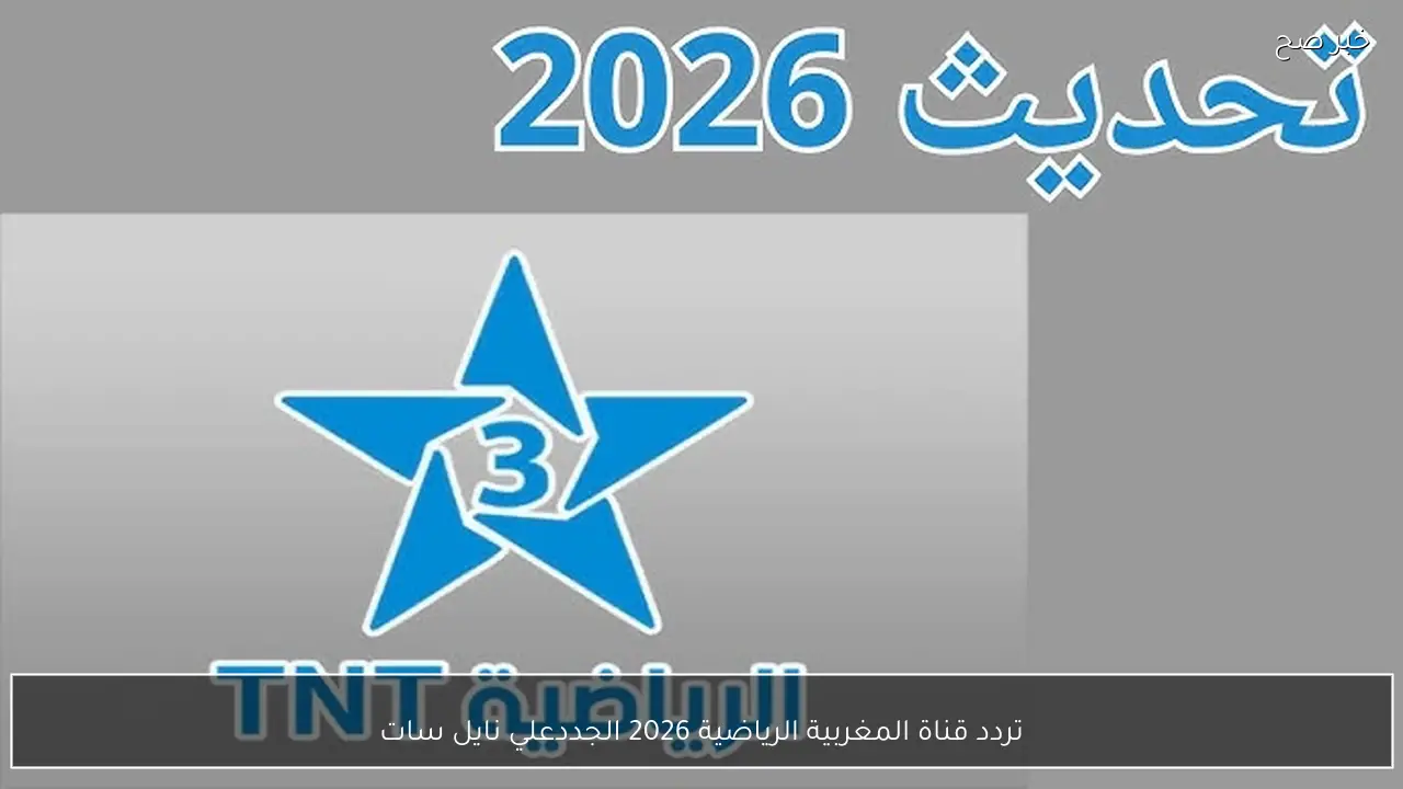 اضبط الآن .. تردد قناة المغربية الرياضية 2026 الجديد علي نايل سات وكيفية ضبطها علي الجهاز