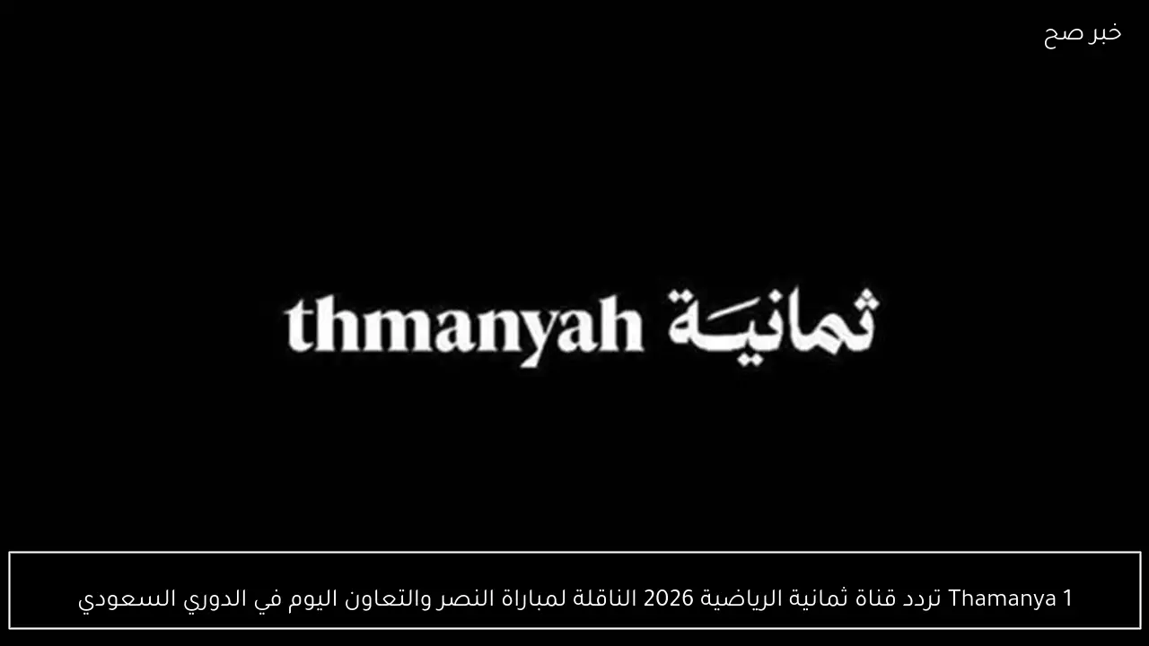 Thamanya 1 تردد قناة ثمانية الرياضية 2026 الناقلة لمباراة النصر والتعاون اليوم في الدوري السعودي