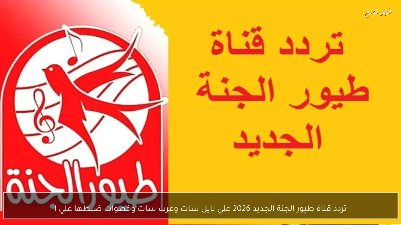 تردد قناة طيور الجنة الجديد 2026 علي نايل سات وعرب سات وخطوات ضبطها علي الجهاز