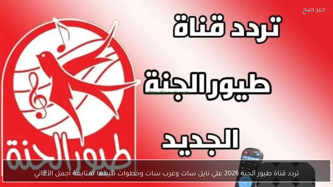 تردد قناة طيور الجنة 2026 علي نايل سات وعرب سات وخطوات تثبيتها لمتابعة أجمل الأغاني