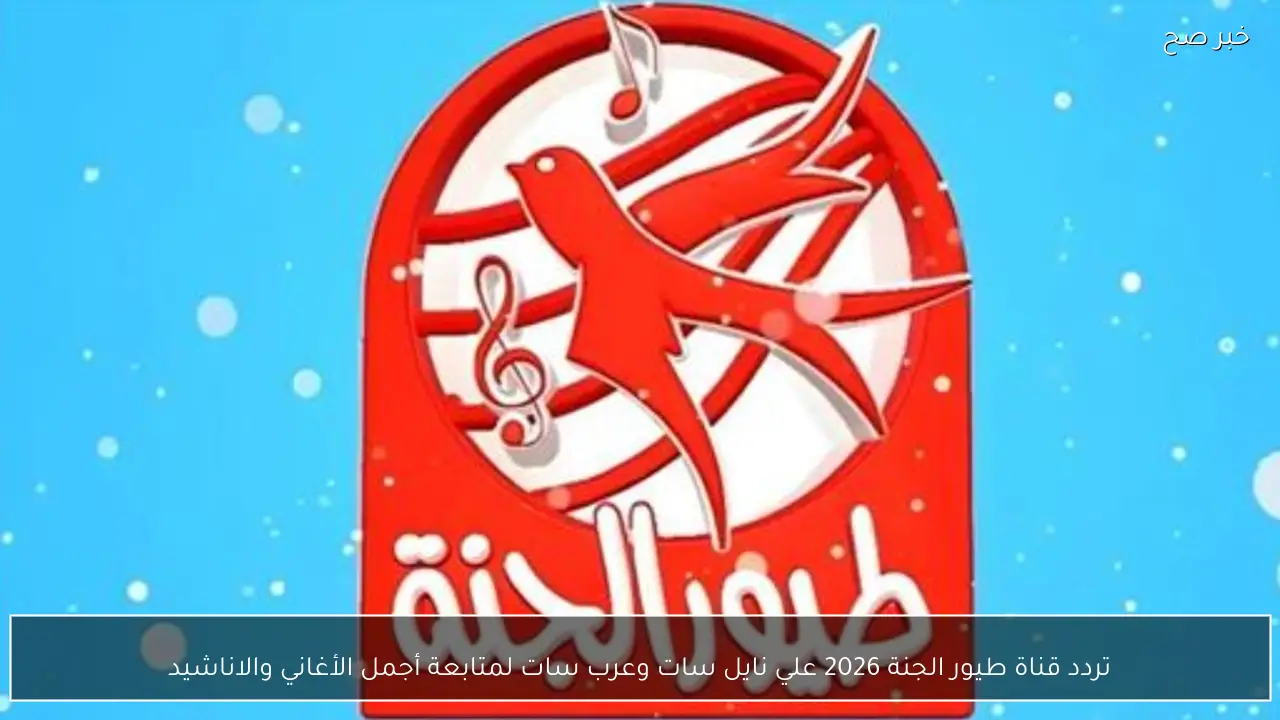 تردد قناة طيور الجنة 2026 علي نايل سات وعرب سات لمتابعة أجمل الأغاني والاناشيد