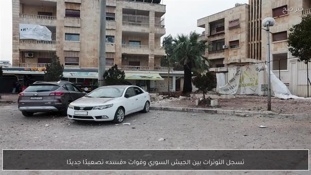 تسجل التوترات بين الجيش السوري وقوات «قسد» تصعيدًا جديدًا