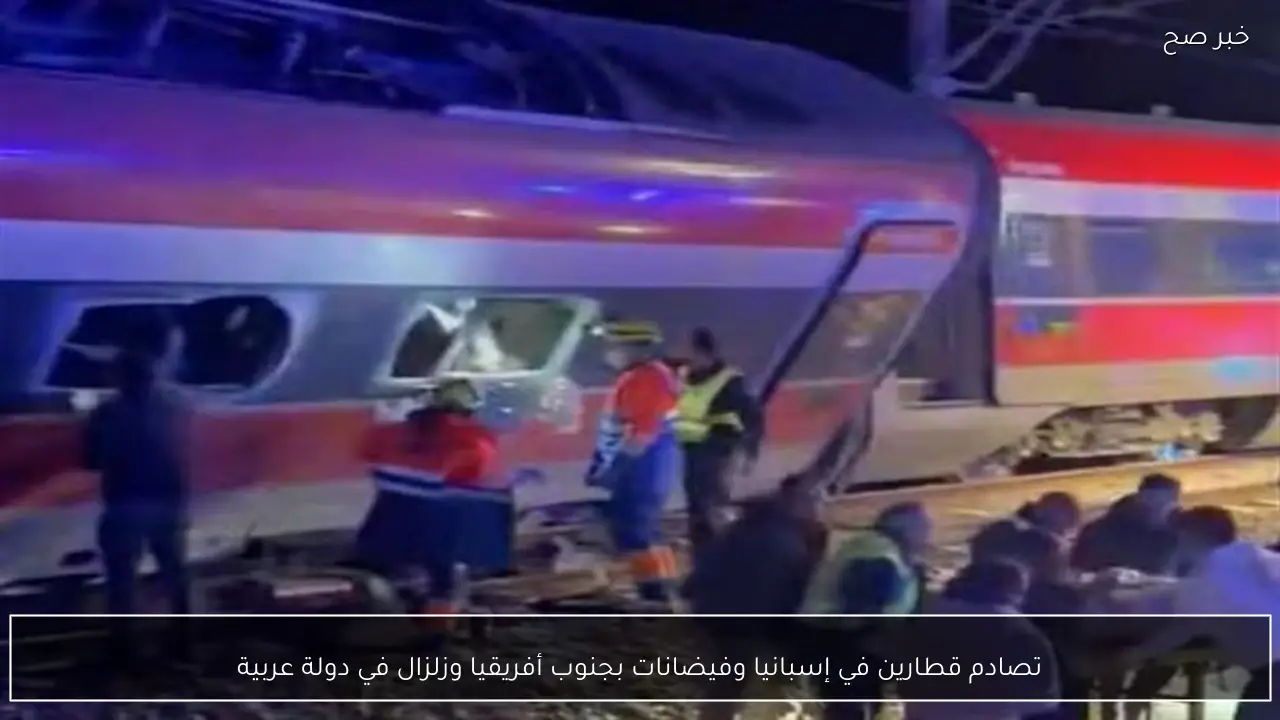 تصادم قطارين في إسبانيا وفيضانات بجنوب أفريقيا وزلزال في دولة عربية