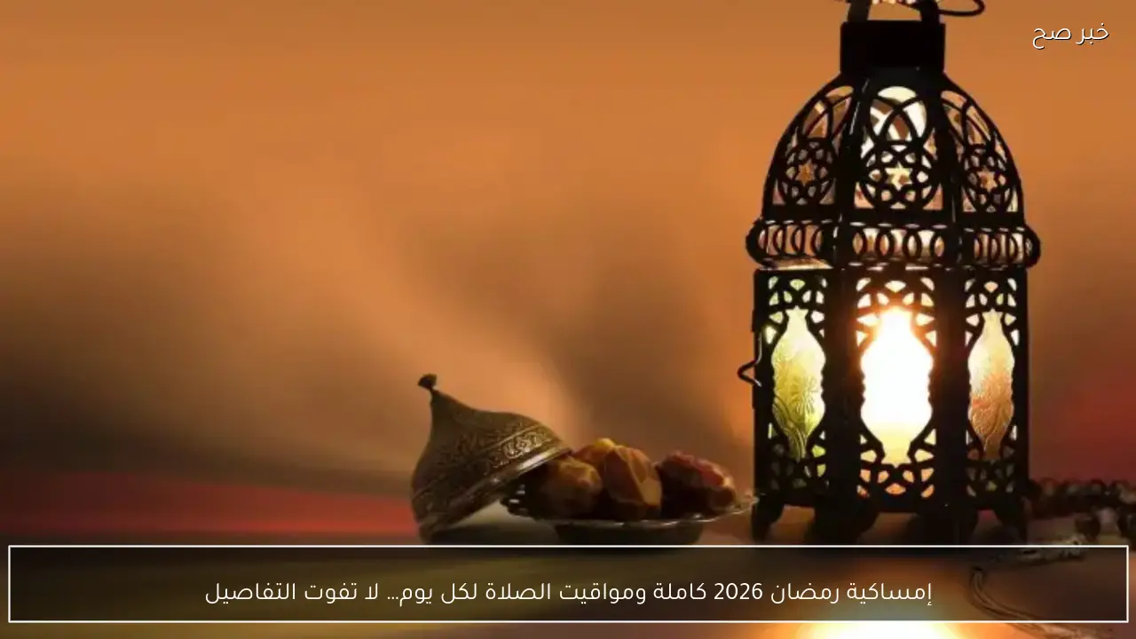 إمساكية رمضان 1447 هـ في مصر.. موعد أول يوم صيام ومواقيت الصلاة