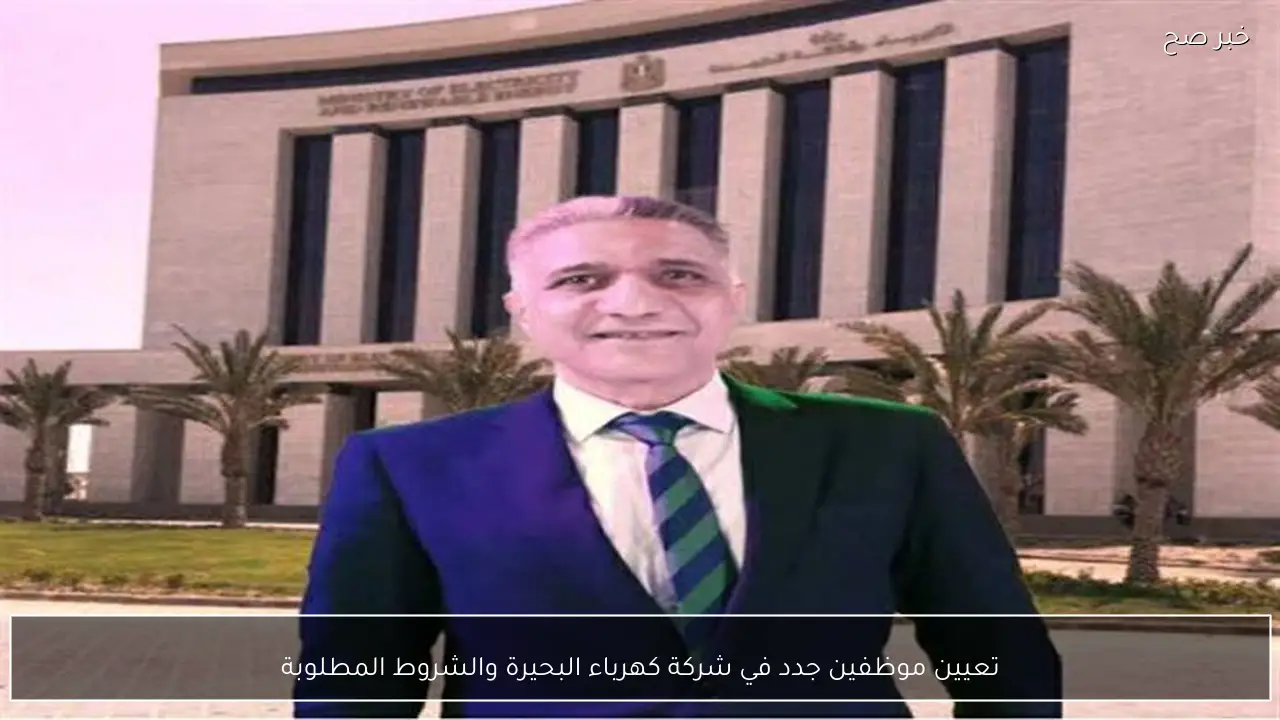 تعيين موظفين جدد في شركة كهرباء البحيرة والشروط المطلوبة