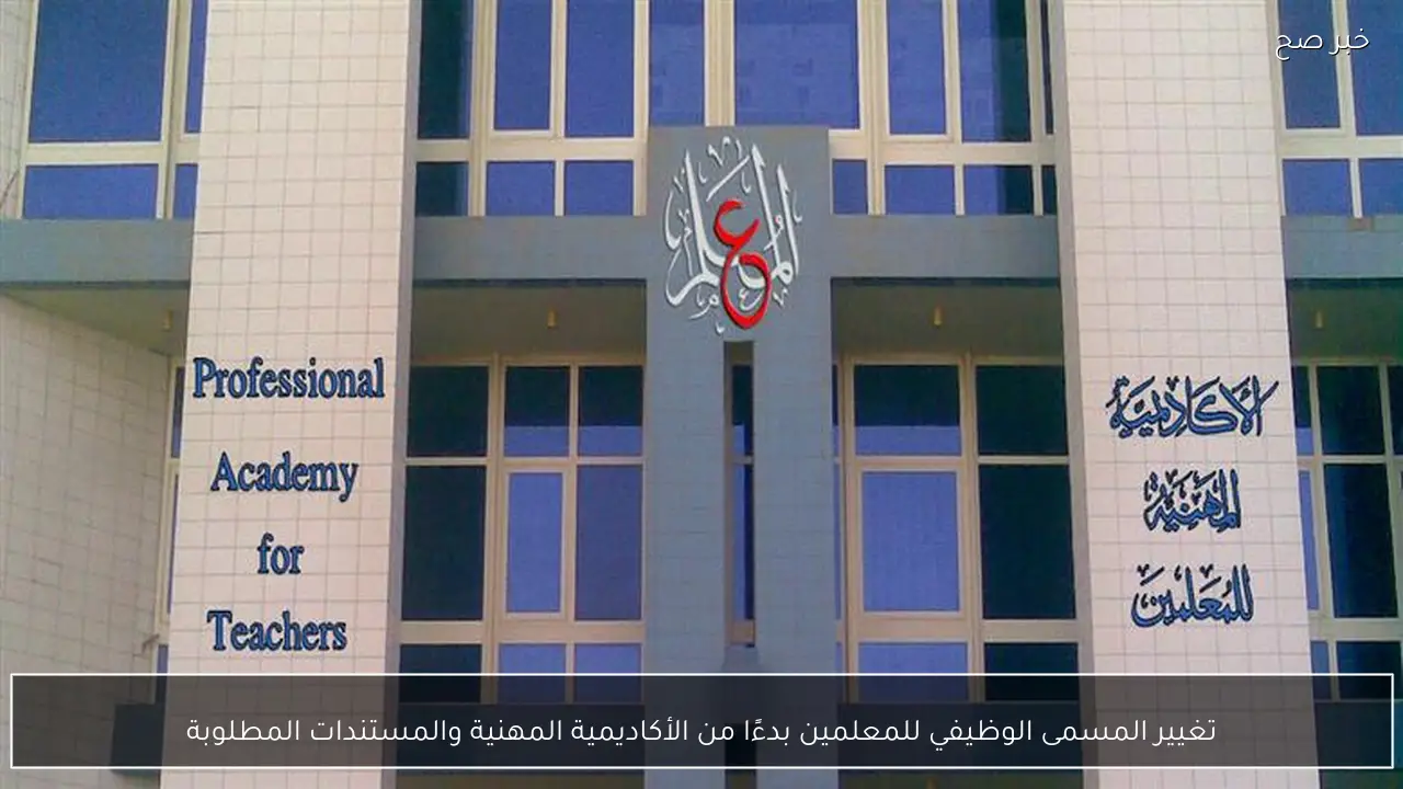 تغيير المسمى الوظيفي للمعلمين بدءًا من الأكاديمية المهنية والمستندات المطلوبة