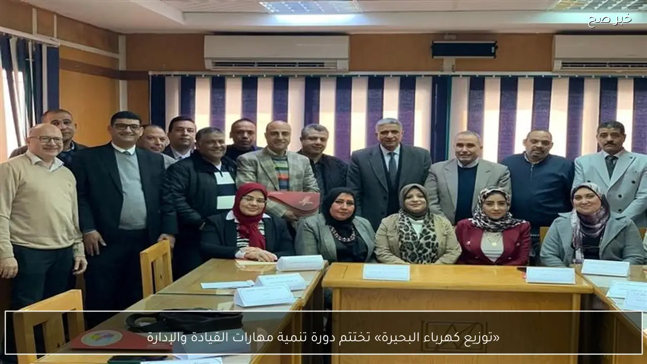«توزيع كهرباء البحيرة» تختتم دورة تنمية مهارات القيادة والإدارة