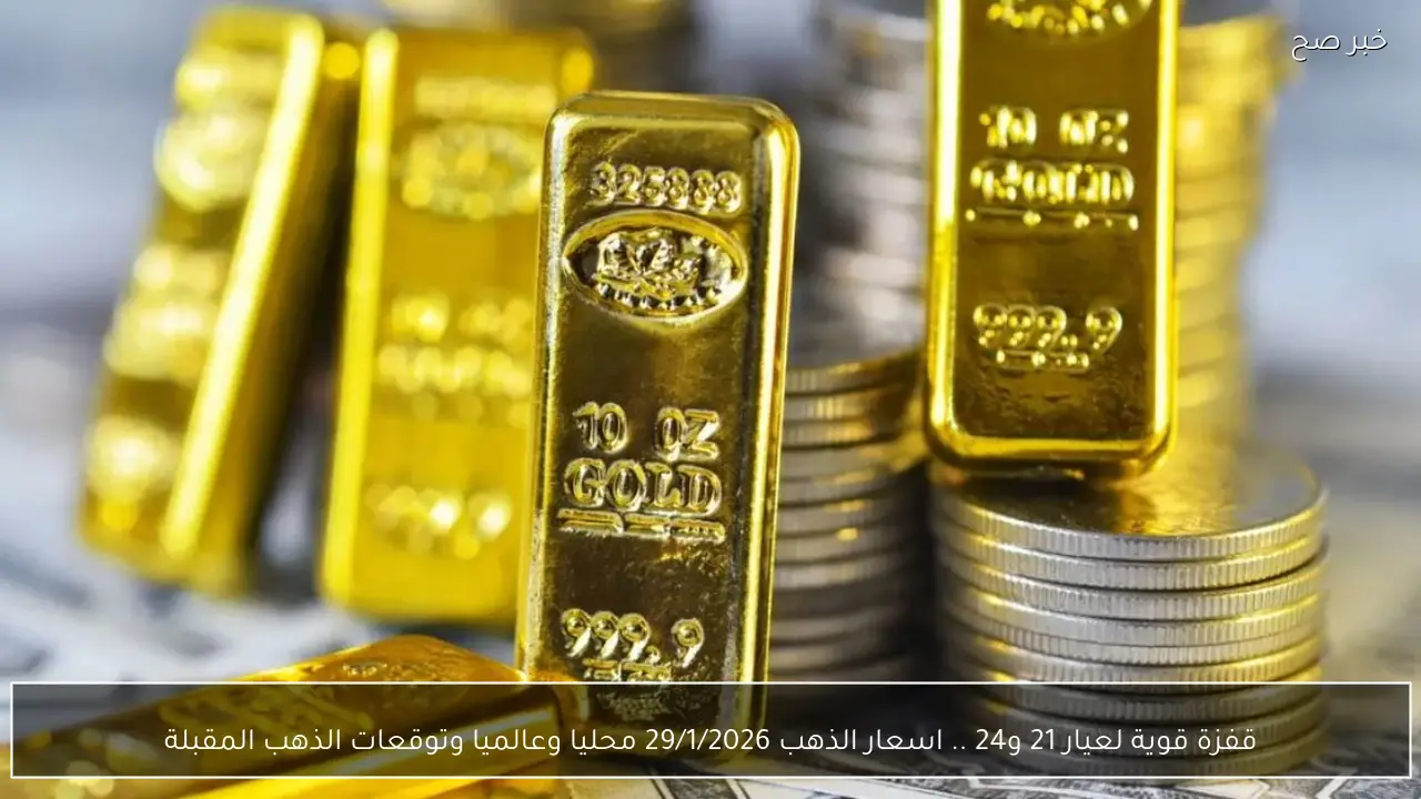 قفزة قوية لعيار 21 و24 .. اسعار الذهب 29/1/2026 محليا وعالميا وتوقعات الذهب المقبلة
