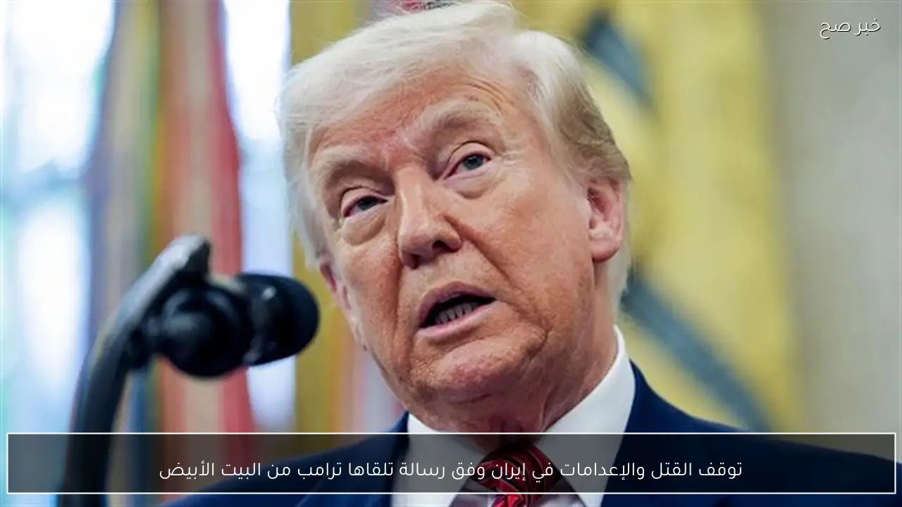 توقف القتل والإعدامات في إيران وفق رسالة تلقاها ترامب من البيت الأبيض