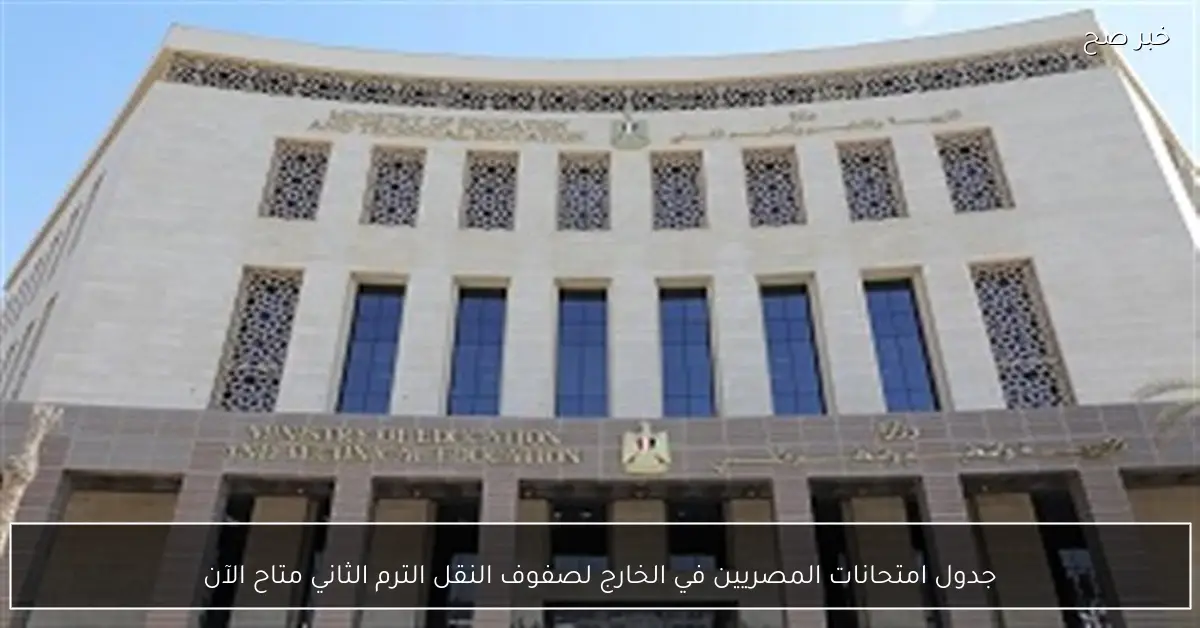جدول امتحانات المصريين في الخارج لصفوف النقل الترم الثاني متاح الآن