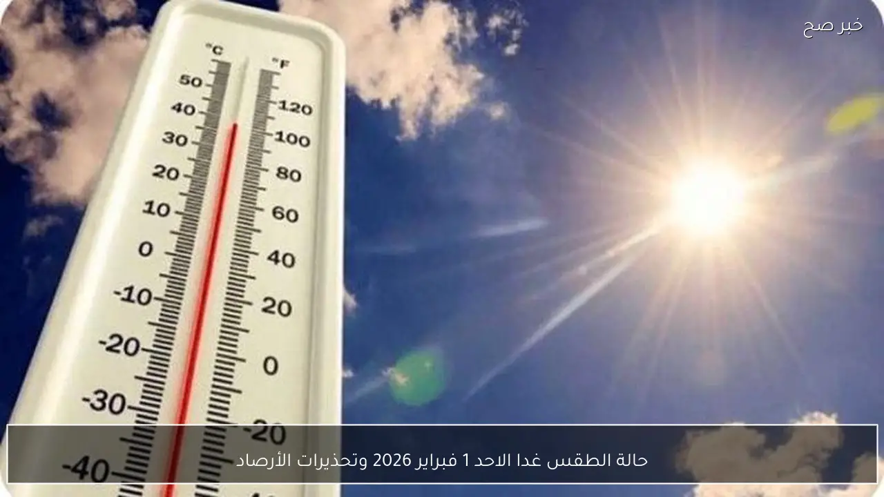 حالة الطقس غدا الاحد 1 فبراير 2026 وتحذيرات الأرصاد