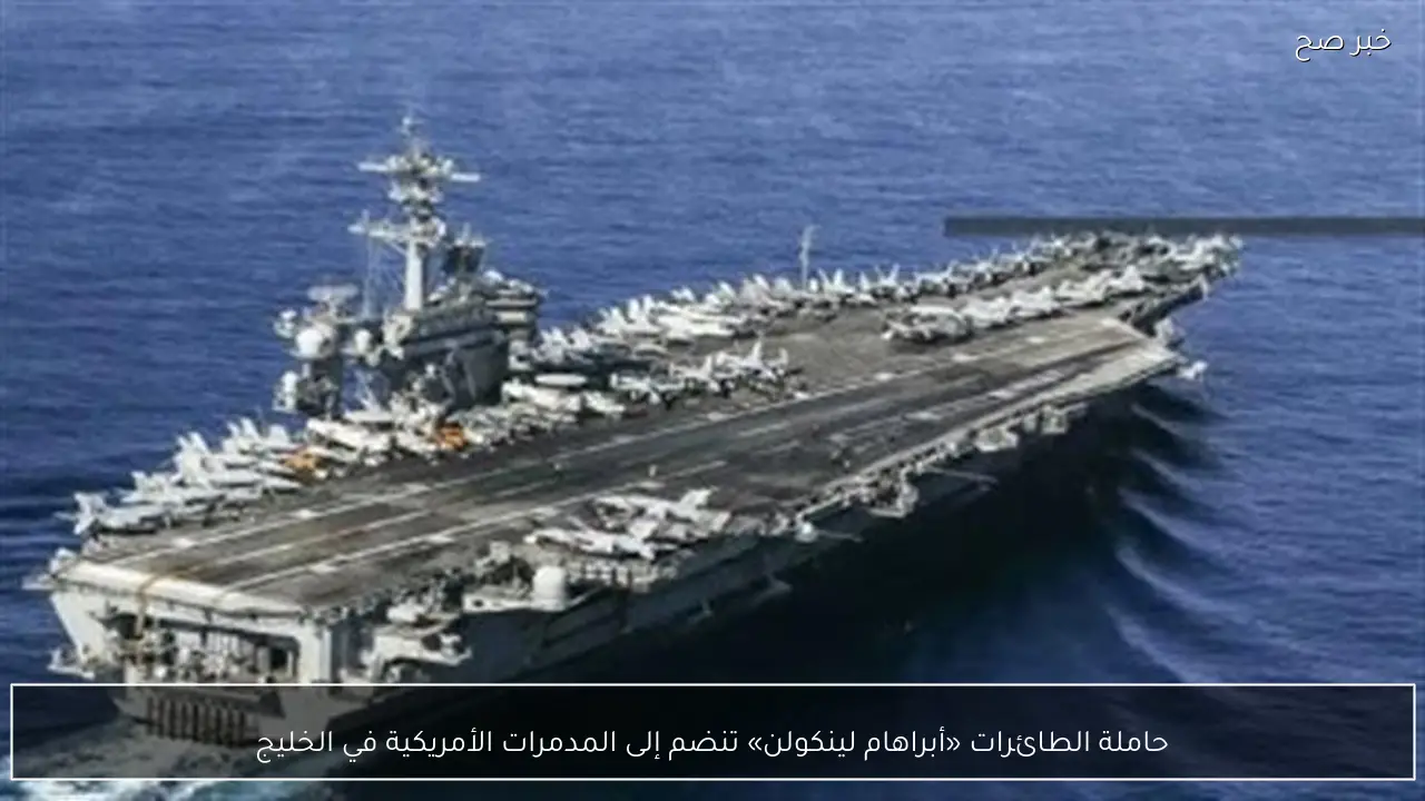 حاملة الطائرات «أبراهام لينكولن» تنضم إلى المدمرات الأمريكية في الخليج
