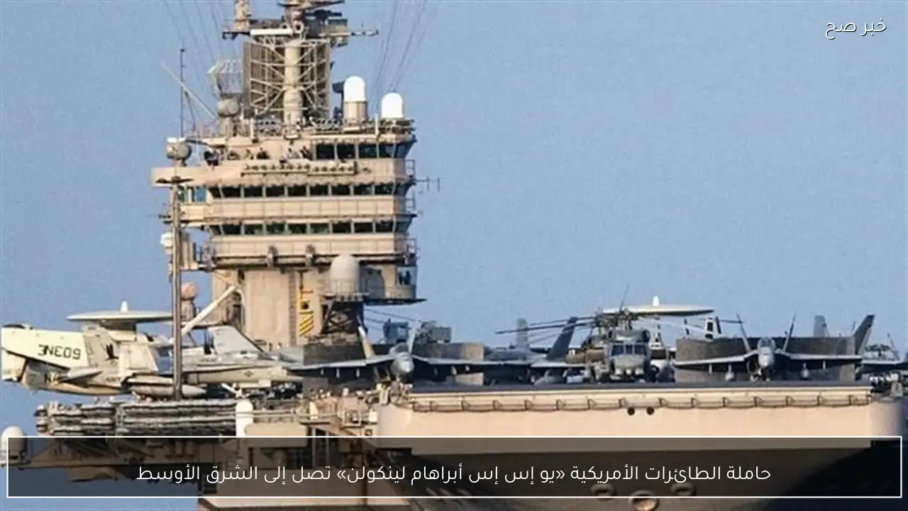 حاملة الطائرات الأمريكية «يو إس إس أبراهام لينكولن» تصل إلى الشرق الأوسط