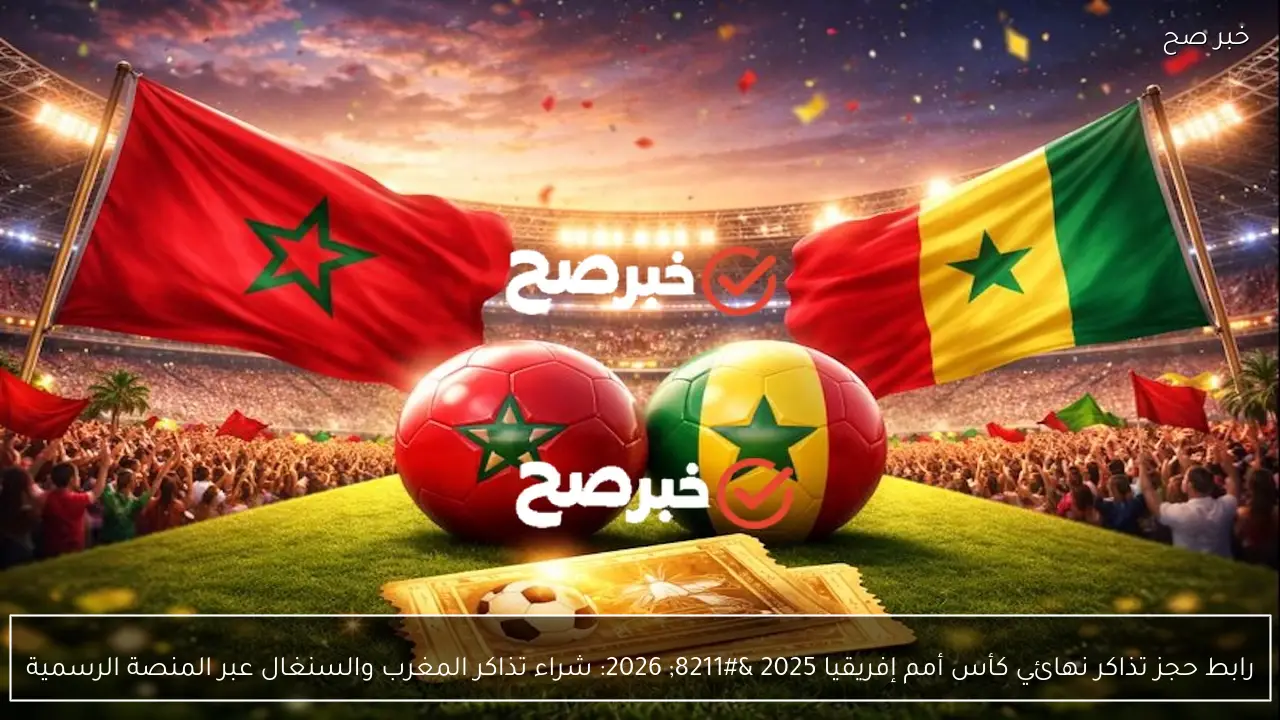 رابط حجز تذاكر نهائي كأس أمم إفريقيا 2025 – 2026: شراء تذاكر المغرب والسنغال عبر تطبيق AFCON
