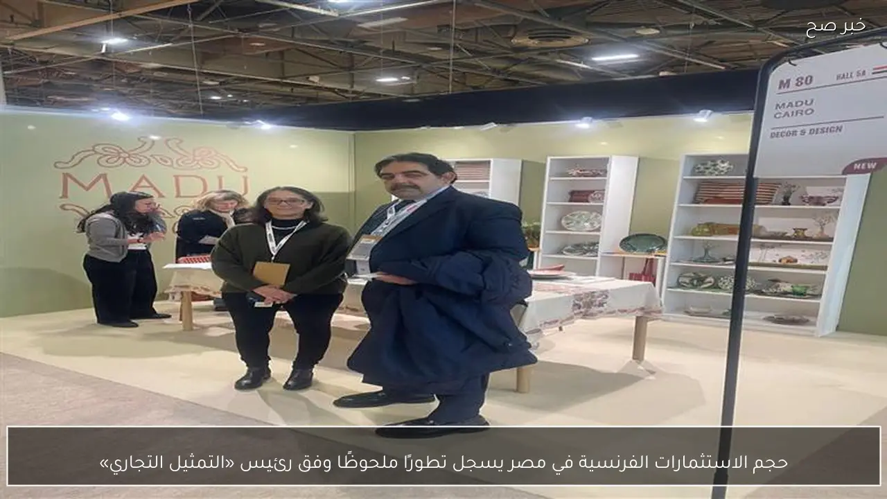 حجم الاستثمارات الفرنسية في مصر يسجل تطورًا ملحوظًا وفق رئيس «التمثيل التجاري»