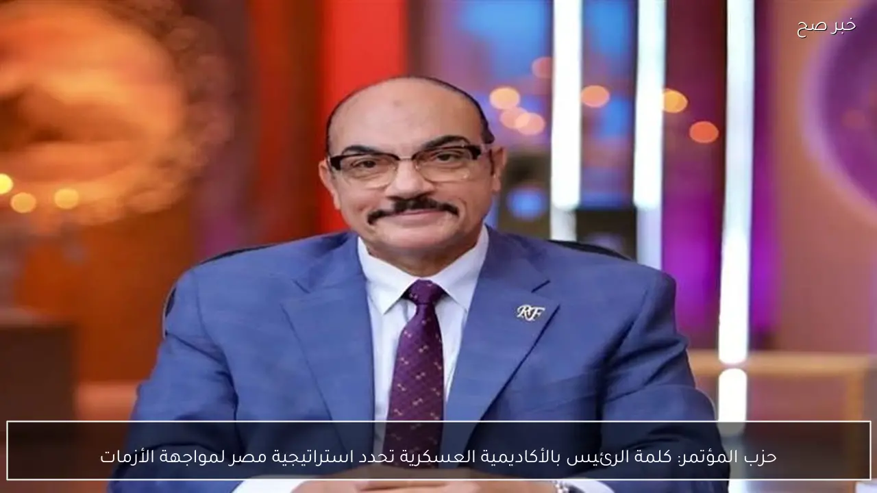 حزب المؤتمر: كلمة الرئيس بالأكاديمية العسكرية تحدد استراتيجية مصر لمواجهة الأزمات