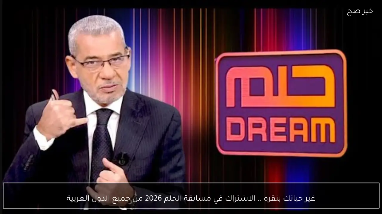 غير حياتك بنقره .. الاشتراك في مسابقة الحلم 2026 من جميع الدول العربية