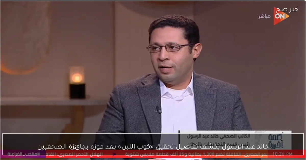خالد عبد الرسول يكشف تفاصيل تحقيق «كوب اللبن» بعد فوزه بجائزة الصحفيين