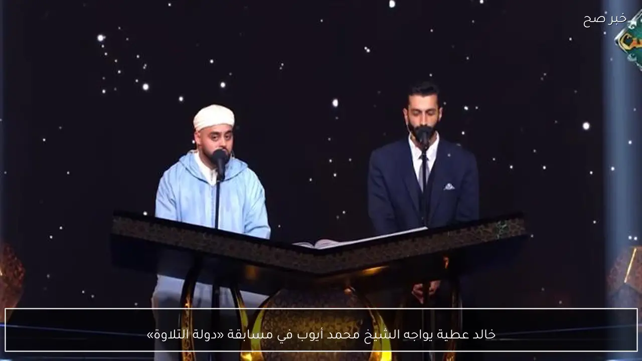 خالد عطية يواجه الشيخ محمد أيوب في مسابقة «دولة التلاوة»