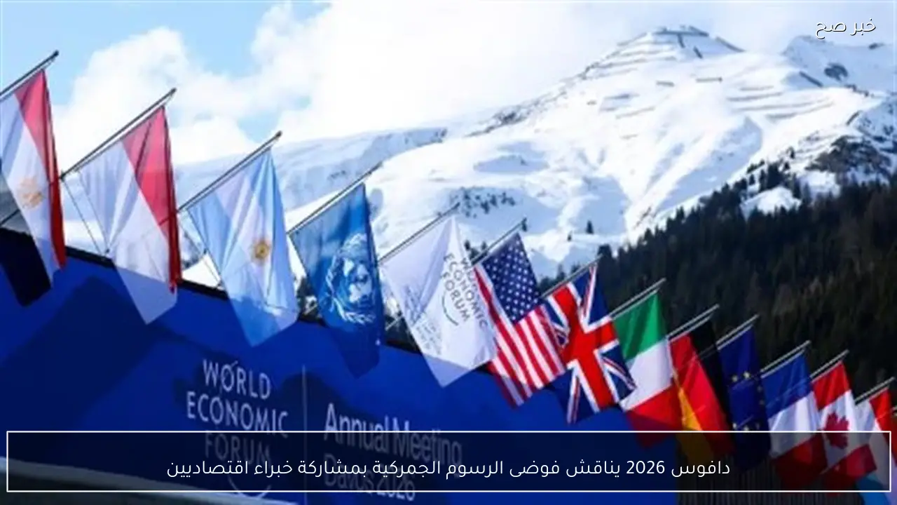 دافوس 2026 يناقش فوضى الرسوم الجمركية بمشاركة خبراء اقتصاديين