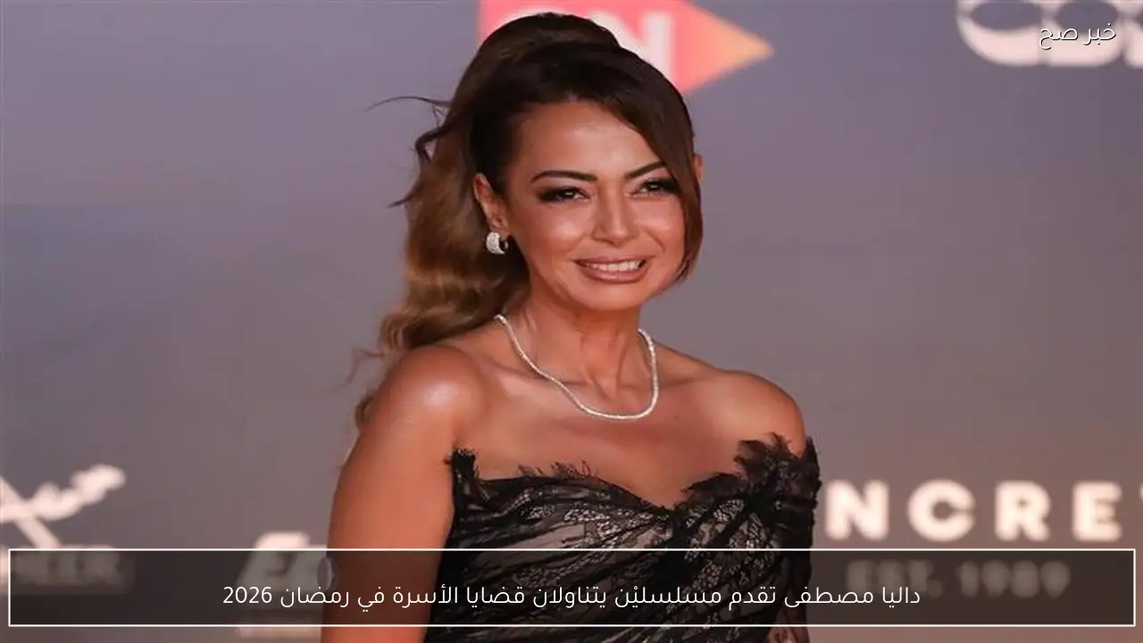 داليا مصطفى تقدم مسلسليْن يتناولان قضايا الأسرة في رمضان 2026