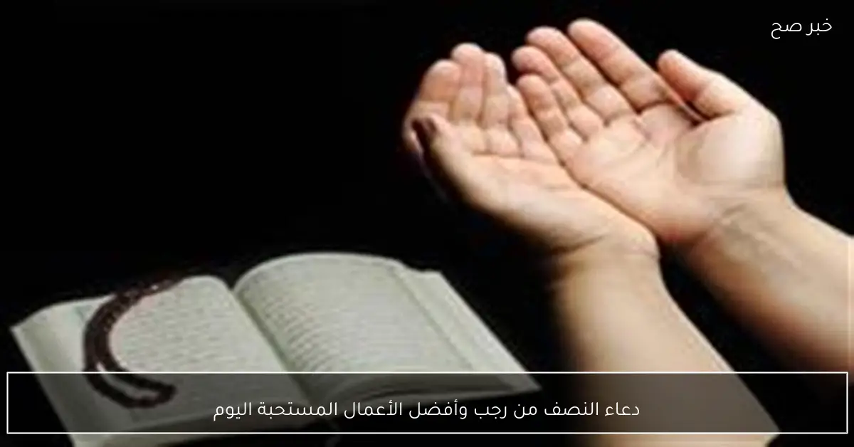 دعاء النصف من رجب وأفضل الأعمال المستحبة اليوم