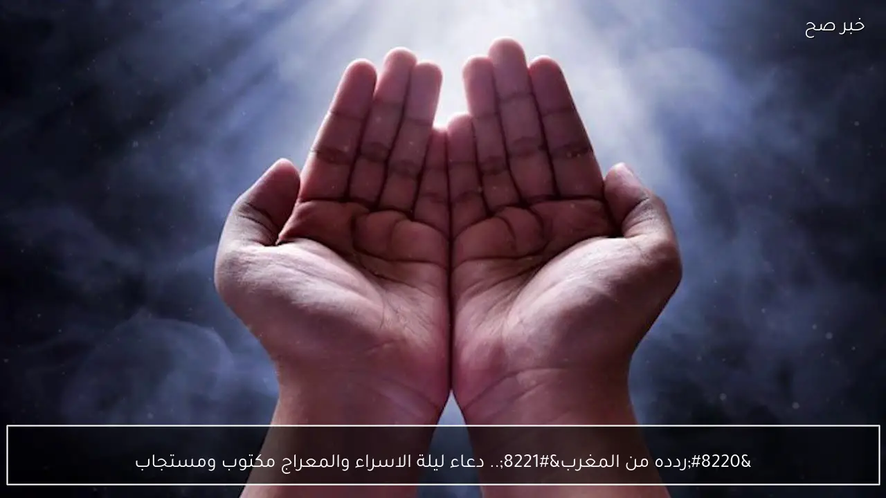 “ردده من المغرب”.. دعاء ليلة الاسراء والمعراج مكتوب ومستجاب وحكم صيامها