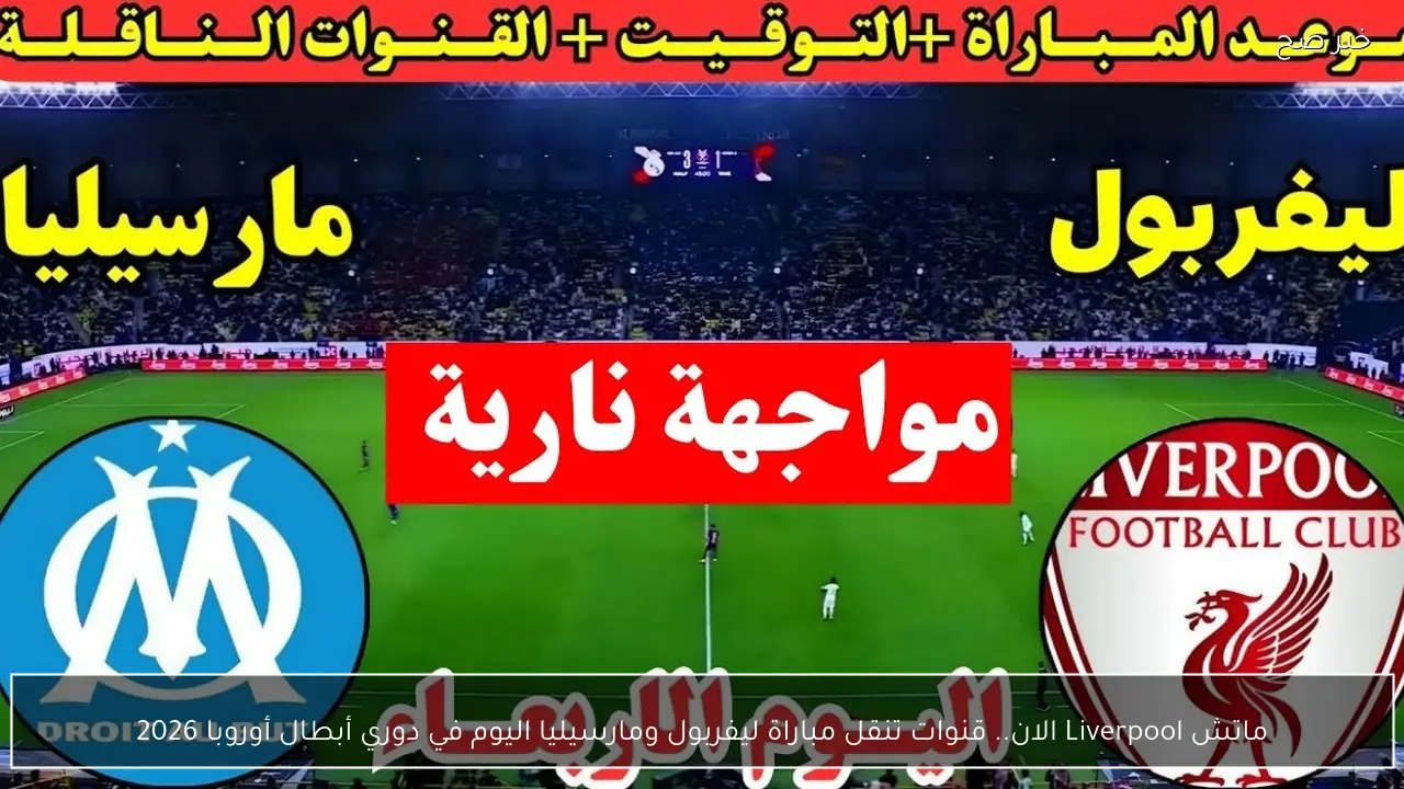 ماتش Liverpool الان.. قنوات تنقل مباراة ليفربول ومارسيليا اليوم في دوري أبطال أوروبا 2026