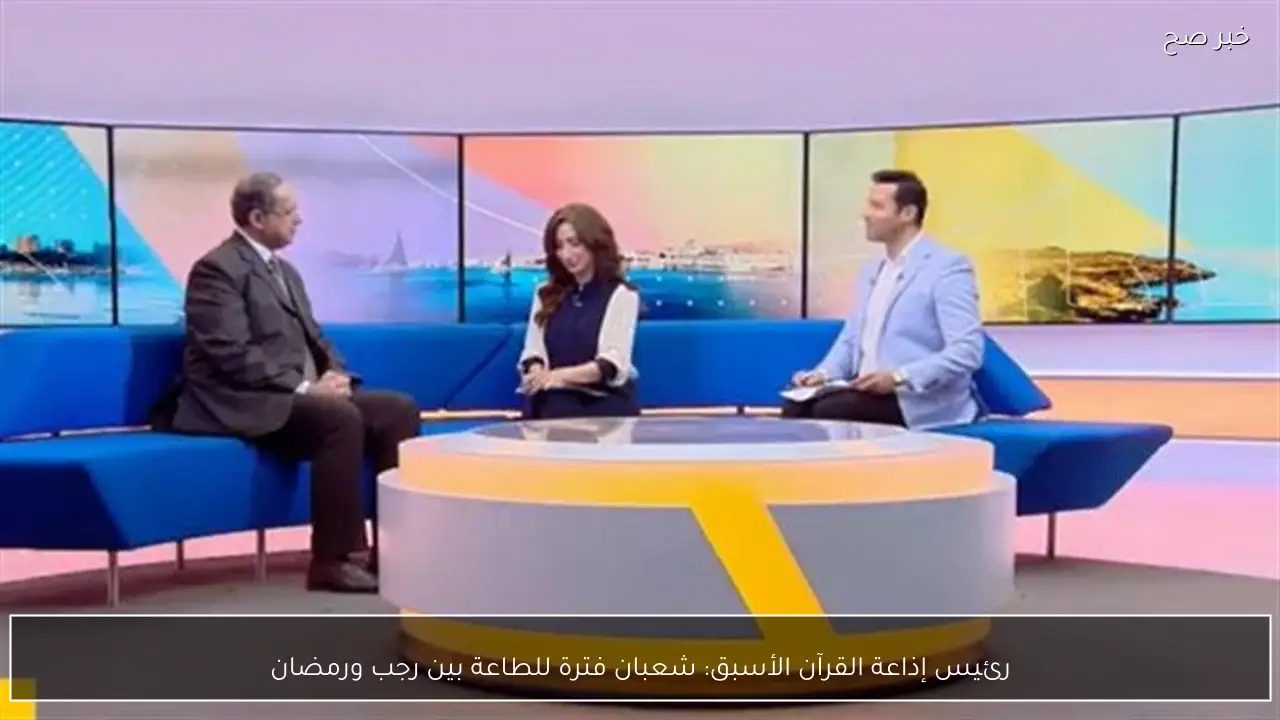 رئيس إذاعة القرآن الأسبق: شعبان فترة للطاعة بين رجب ورمضان