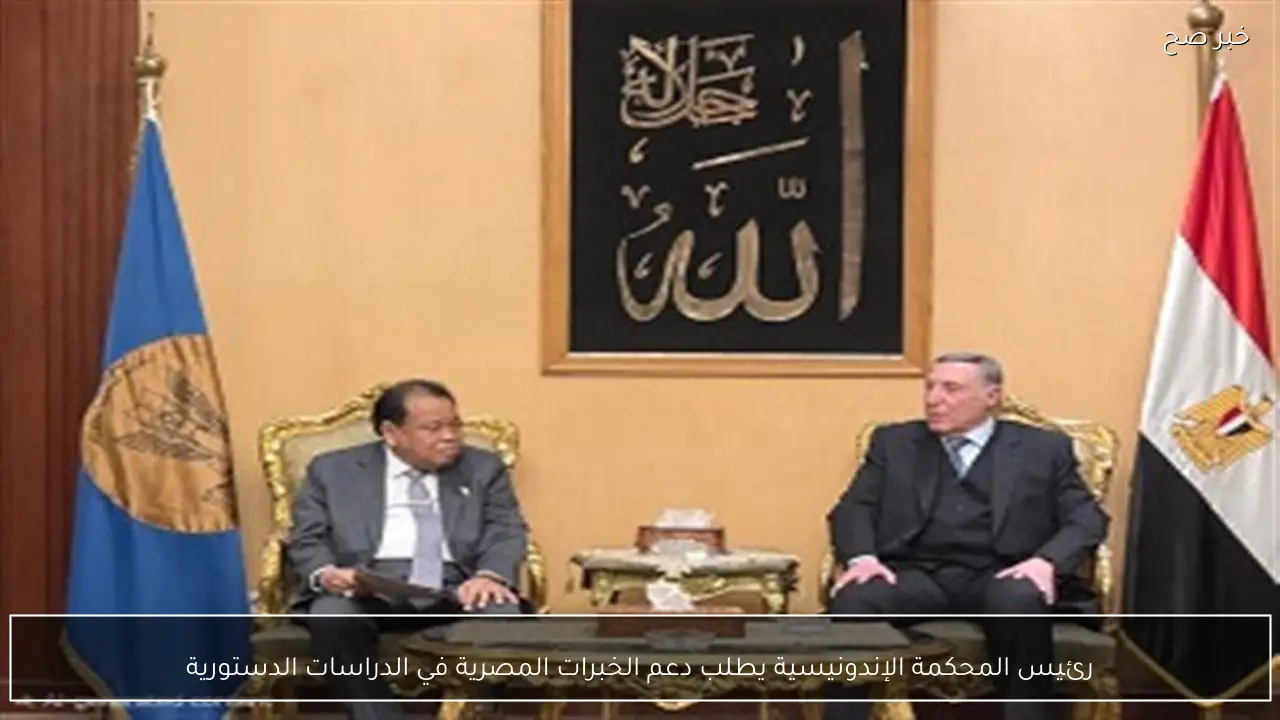 رئيس المحكمة الإندونيسية يطلب دعم الخبرات المصرية في الدراسات الدستورية