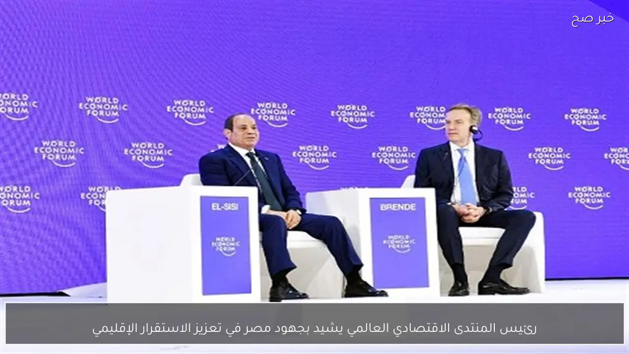 رئيس المنتدى الاقتصادي العالمي يشيد بجهود مصر في تعزيز الاستقرار الإقليمي