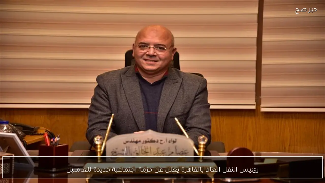 رئيس النقل العام بالقاهرة يعلن عن حزمة اجتماعية جديدة للعاملين