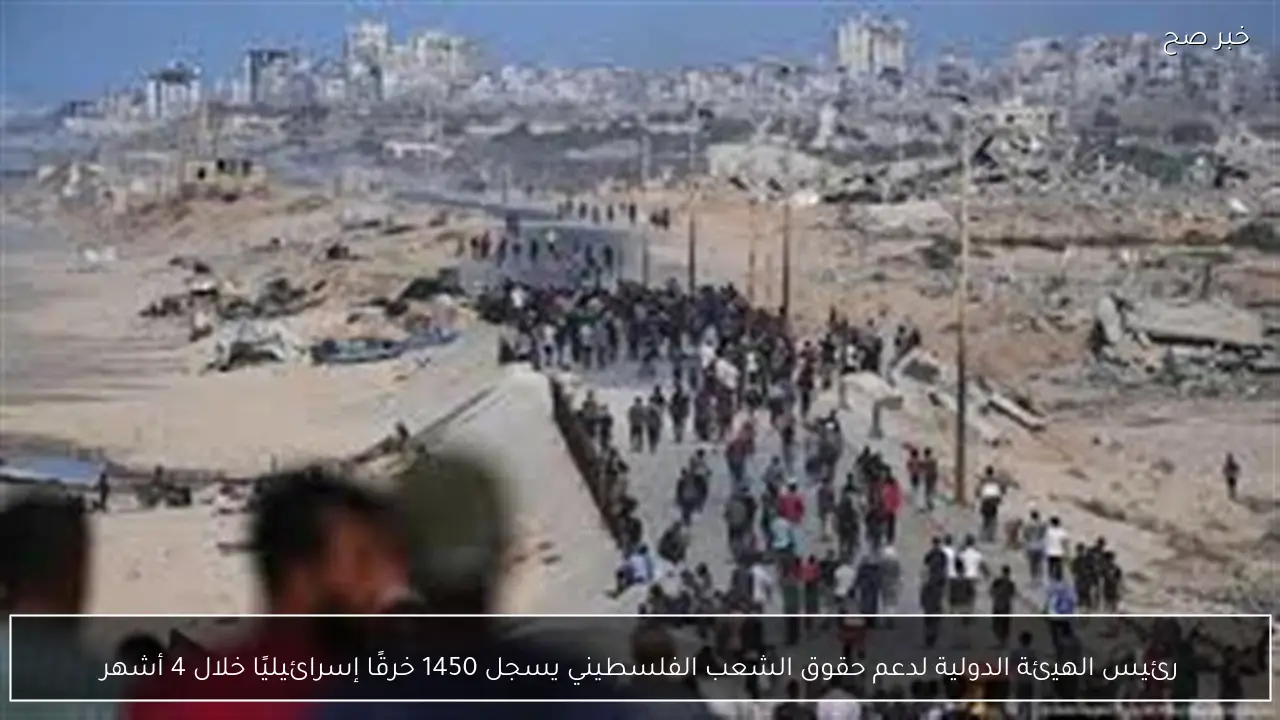 رئيس الهيئة الدولية لدعم حقوق الشعب الفلسطيني يسجل 1450 خرقًا إسرائيليًا خلال 4 أشهر