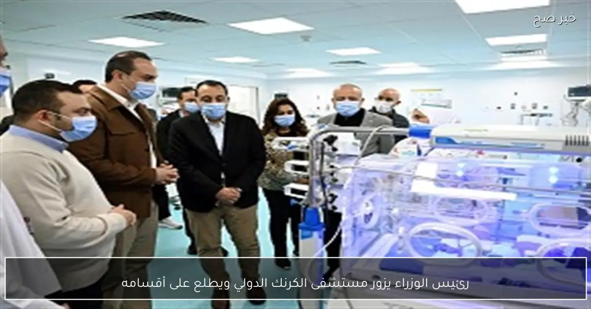 رئيس الوزراء يزور مستشفى الكرنك الدولي ويطلع على أقسامه