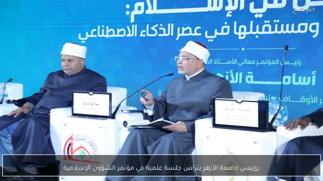 رئيس جامعة الأزهر يترأس جلسة علمية في مؤتمر الشؤون الإسلامية