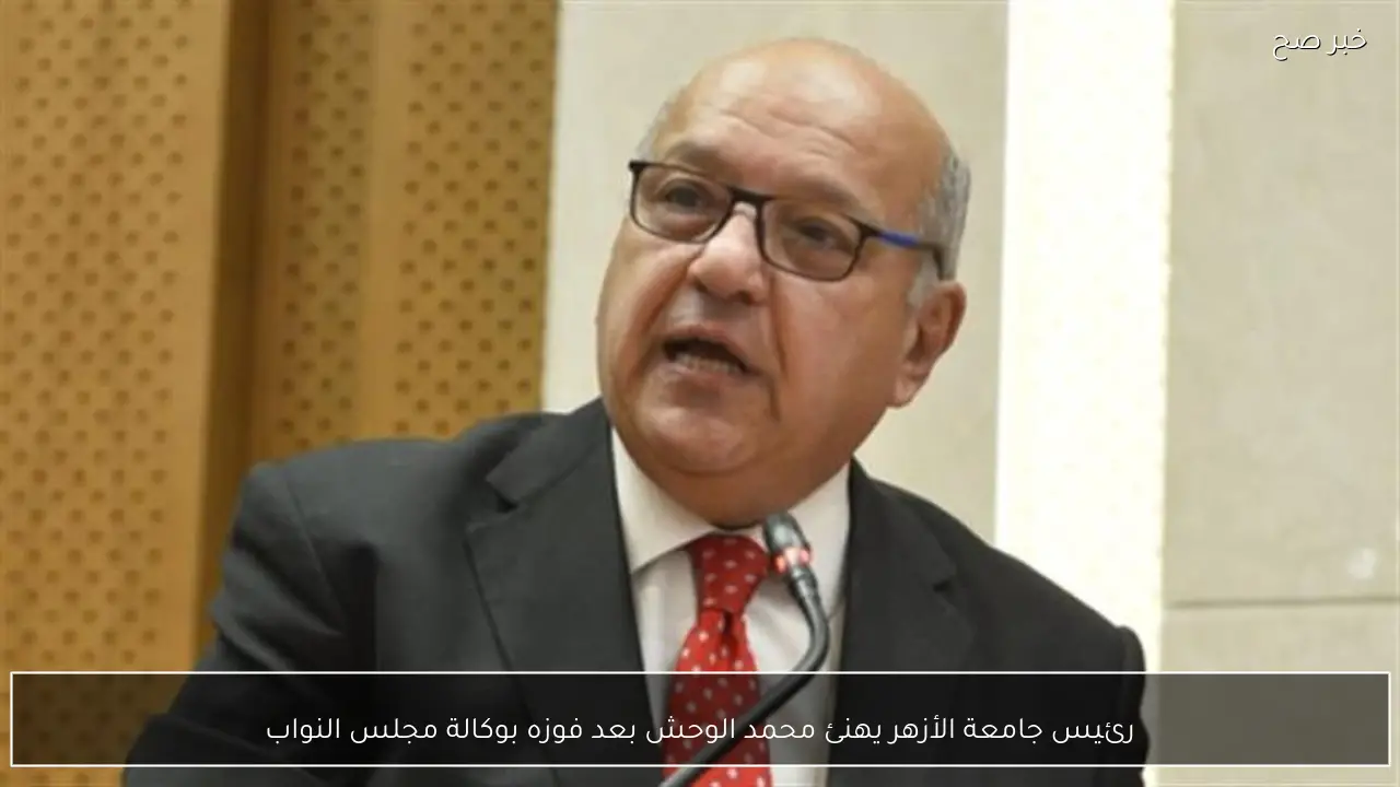 رئيس جامعة الأزهر يهنئ محمد الوحش بعد فوزه بوكالة مجلس النواب