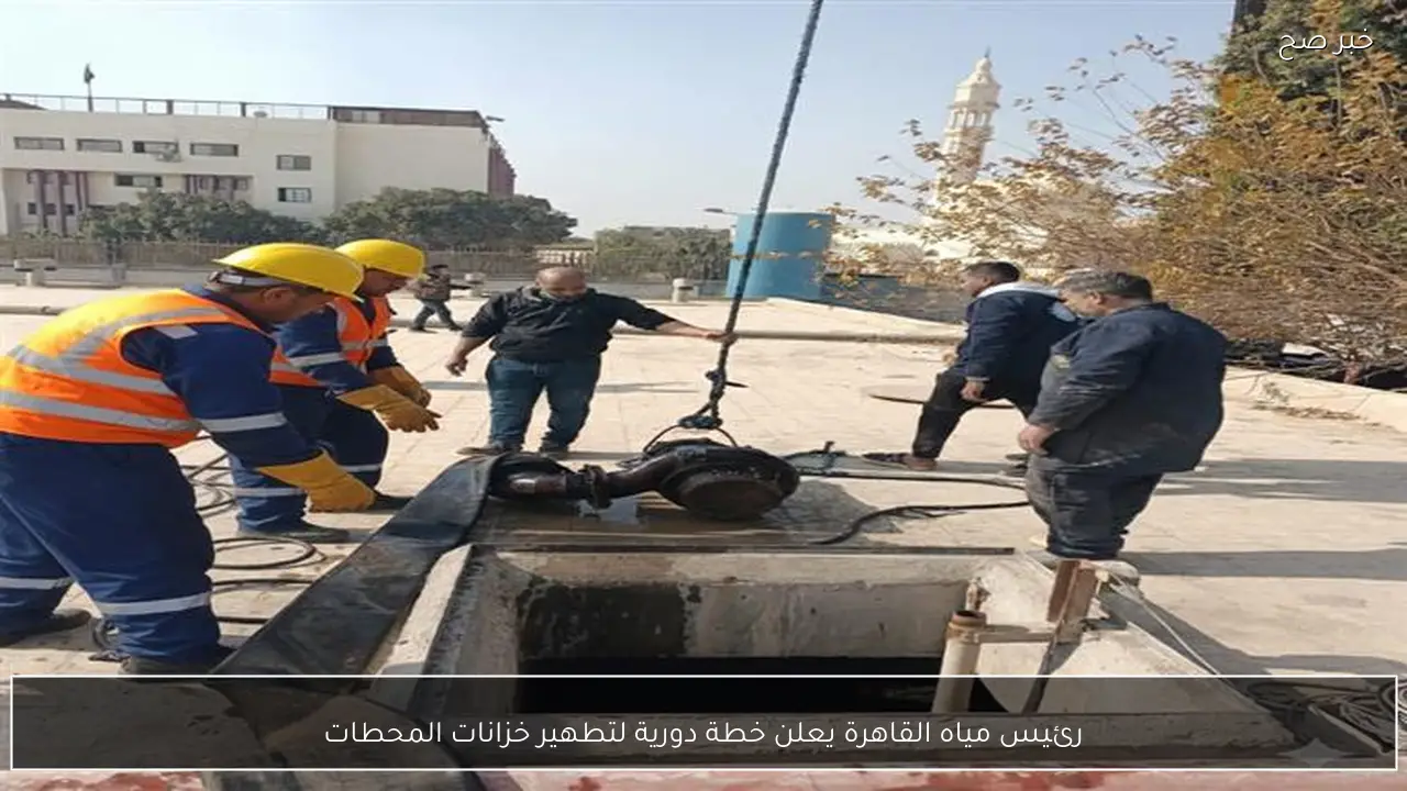 رئيس مياه القاهرة يعلن خطة دورية لتطهير خزانات المحطات