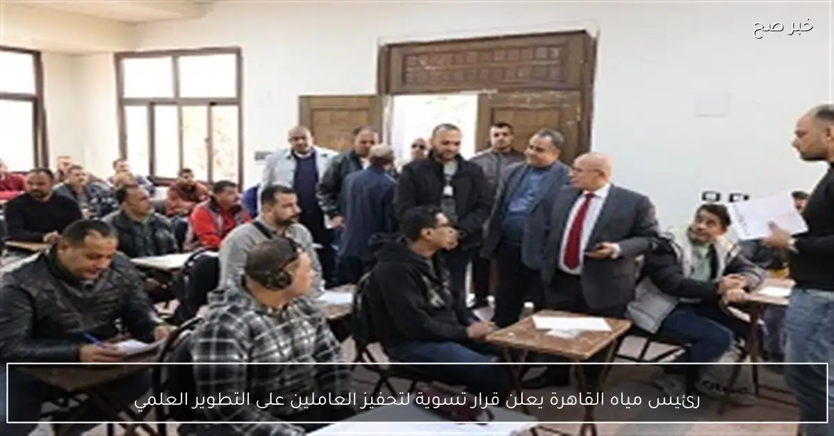 رئيس مياه القاهرة يعلن قرار تسوية لتحفيز العاملين على التطوير العلمي