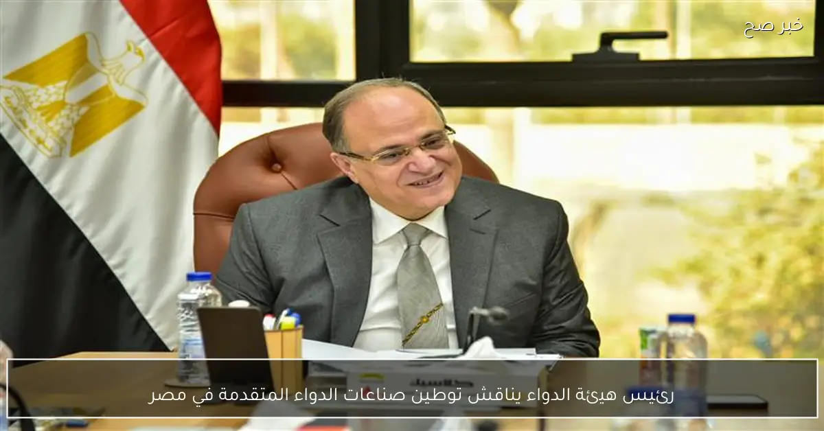 رئيس هيئة الدواء يناقش توطين صناعات الدواء المتقدمة في مصر