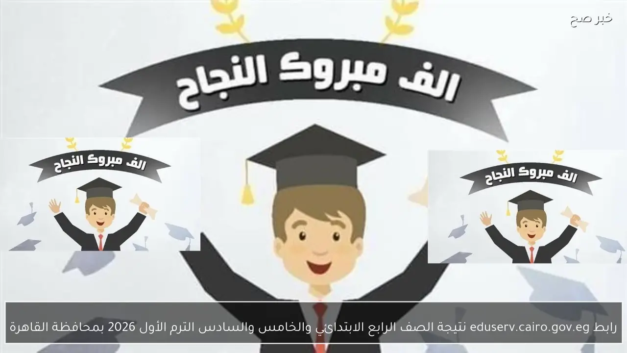 رابط eduserv.cairo.gov.eg نتيجة الصف الرابع الابتدائي والخامس والسادس الترم الأول 2026 بمحافظة القاهرة الدور 1