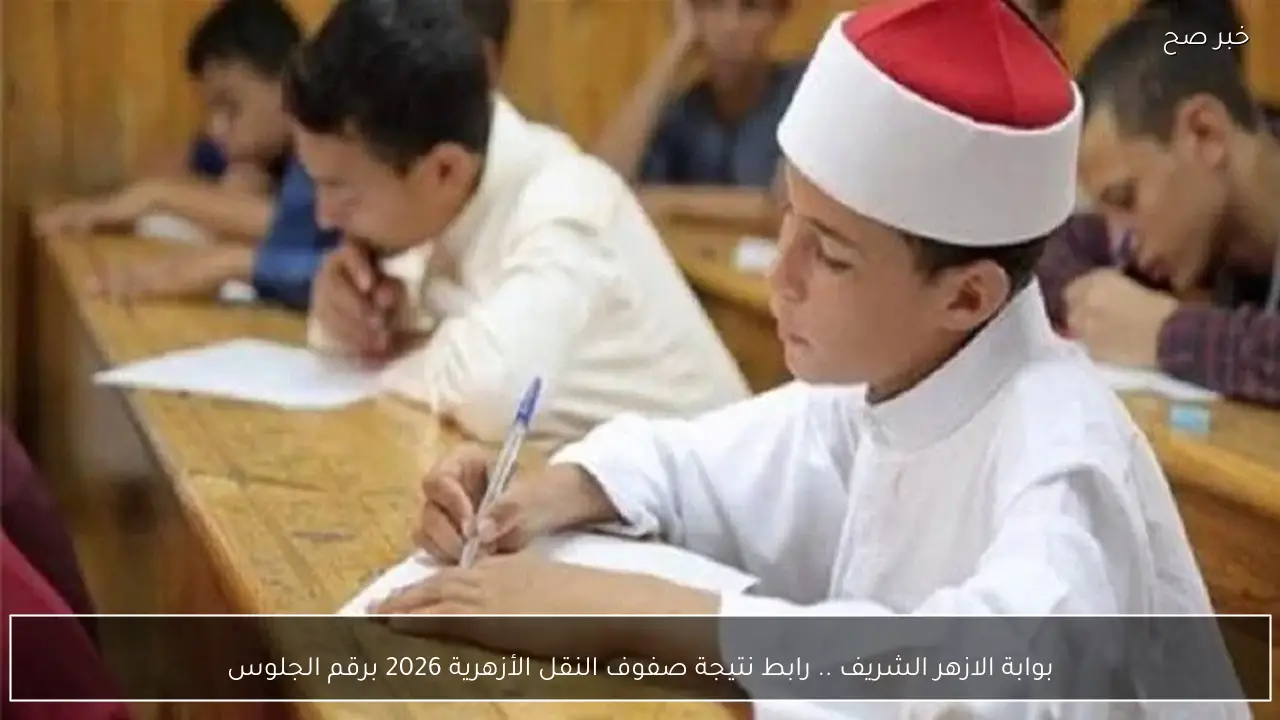 بوابة الازهر الشريف .. رابط نتيجة صفوف النقل الأزهرية 2026 برقم الجلوس