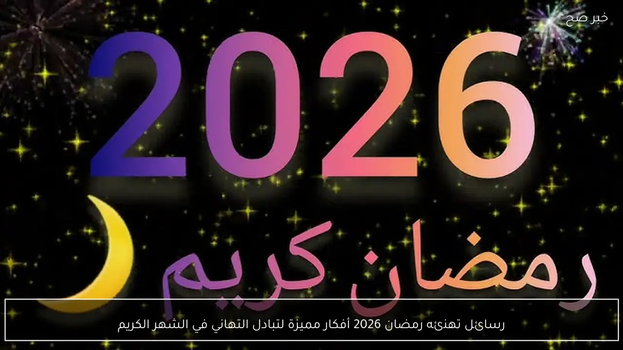 رسائل تهنئه رمضان 2026 أفكار مميزة لتبادل التهاني في الشهر الكريم