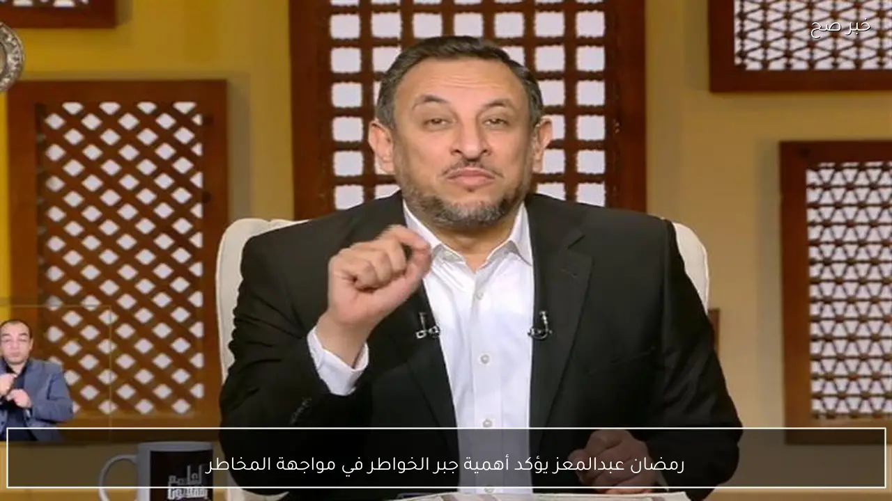 رمضان عبدالمعز يؤكد أهمية جبر الخواطر في مواجهة المخاطر