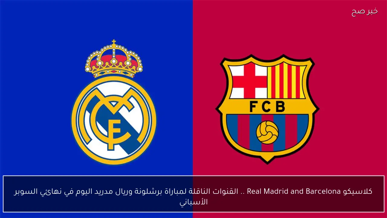 الأن الكلاسيكو Real Madrid and Barcelona .. القنوات الناقلة لمباراة برشلونة وريال مدريد اليوم في نهائي السوبر الأسباني