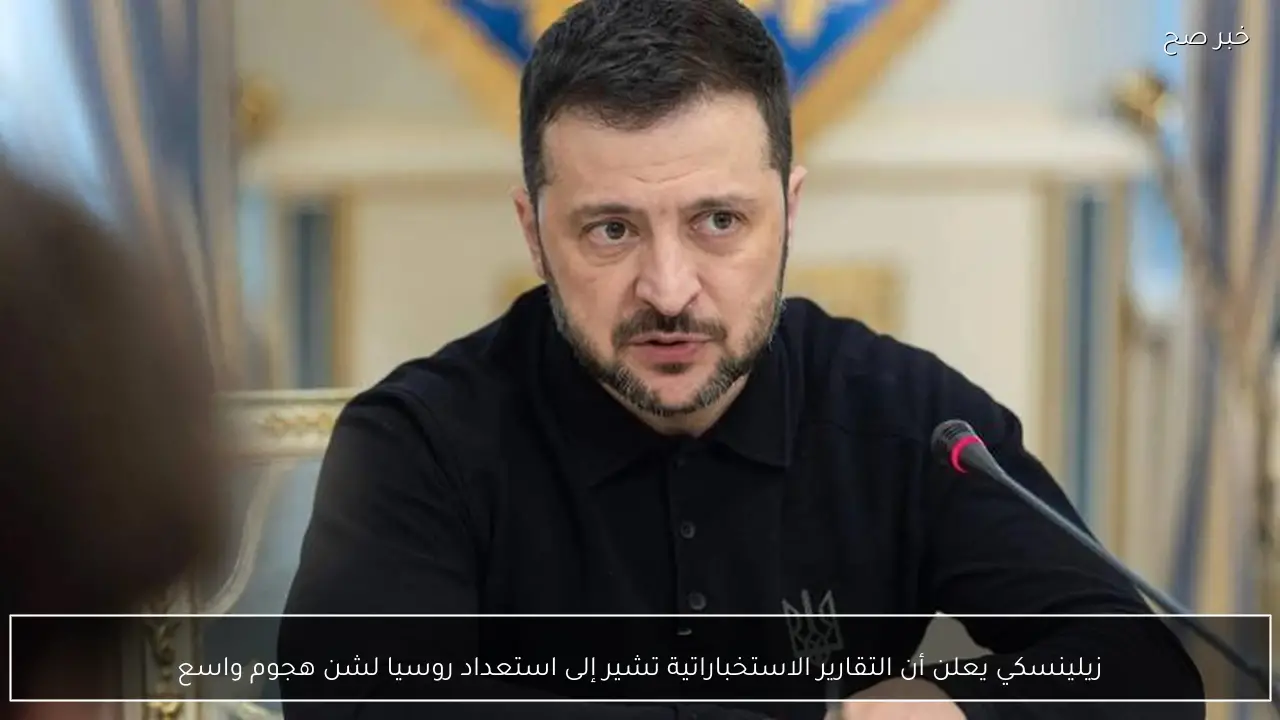 زيلينسكي يعلن أن التقارير الاستخباراتية تشير إلى استعداد روسيا لشن هجوم واسع