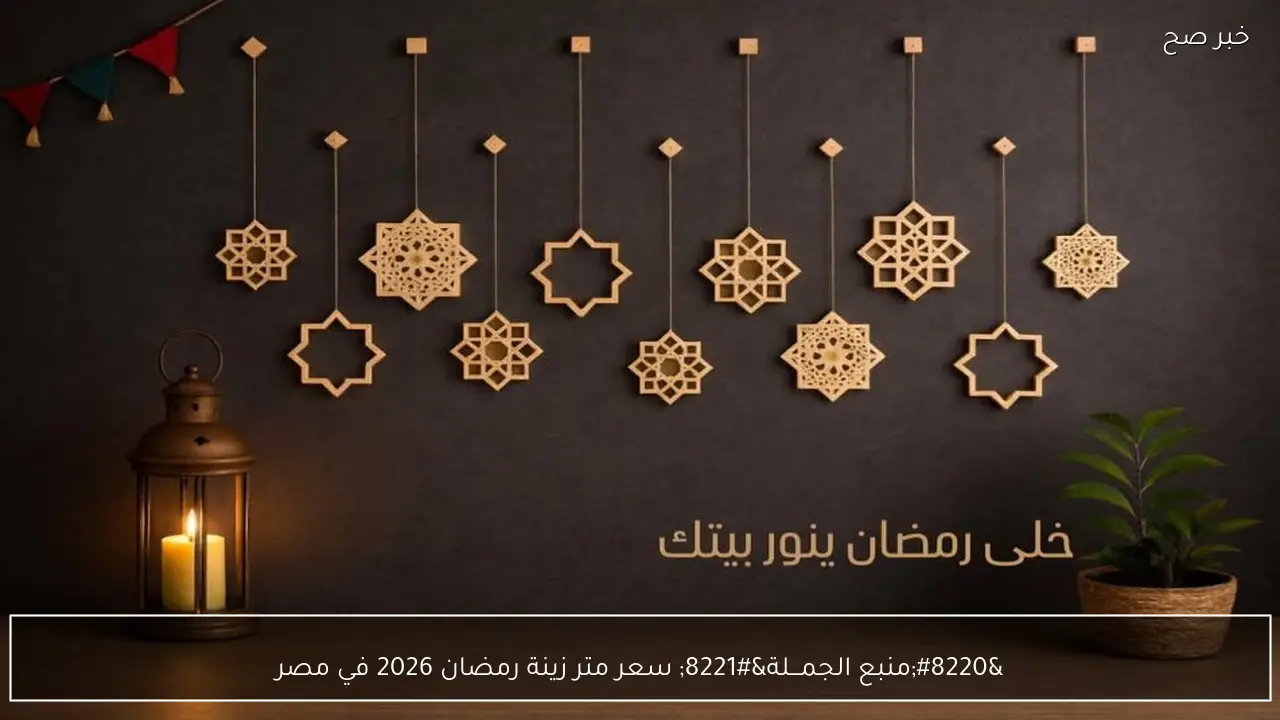 “منبع الجمـــلة” سعر متر زينة رمضان 2026 في مصر