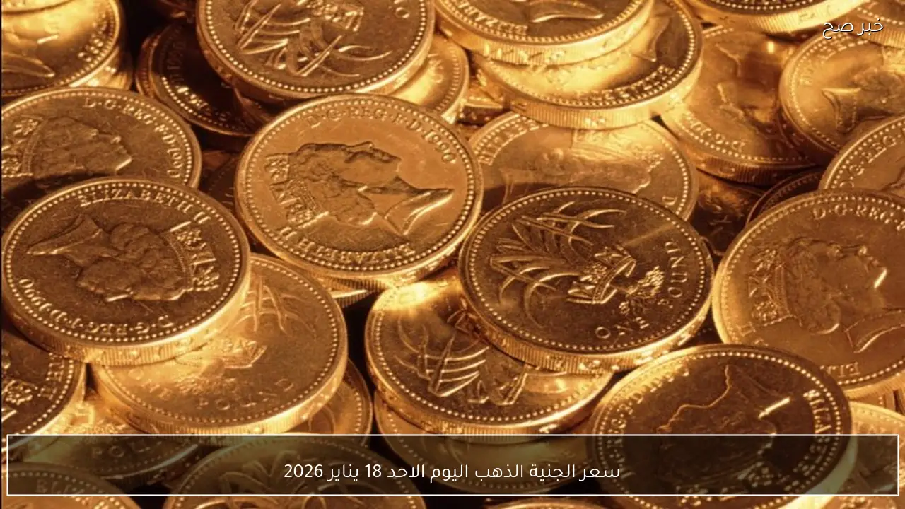 سعر الجنية الذهب اليوم الاحد 18 يناير 2026 في مصر داخل محلات الصاغة والسوق المحلي