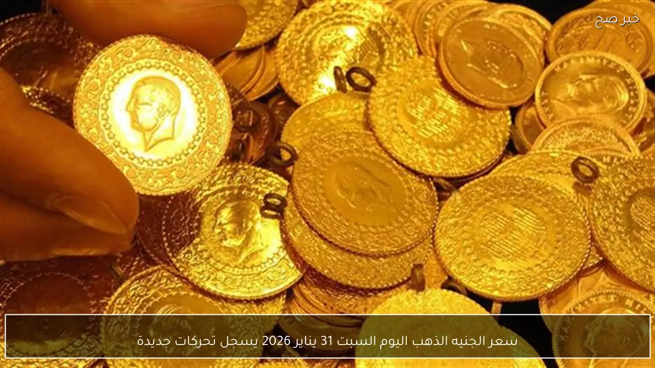 سعر الجنيه الذهب اليوم السبت 31 يناير 2026 يسجل تحركات جديدة