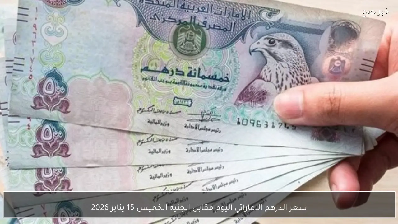 سعر الدرهم الاماراتي اليوم مقابل الجنيه الخميس 15 يناير 2026 يشهد استقرارًا في البنوك والسوق